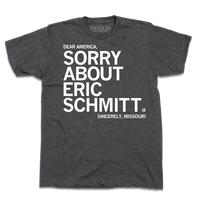 Short-sleeve charcoal t-shirt with white ink print that reads "Dear America, Sorry About Eric Schmitt. Sincerely, Missouri."