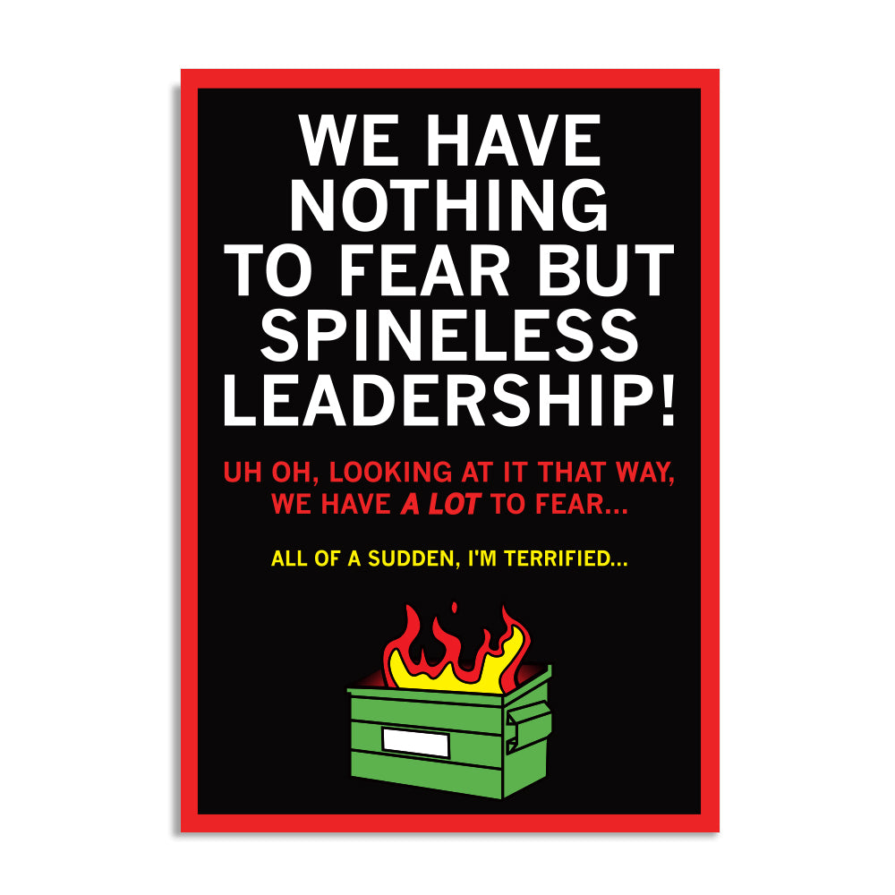 Black postcard with white, red, and gold text that reads "We Have Nothing To Fear But Spineless Leadership! Uh Oh, Looking at it that way, we have A LOT to fear... All of a sudden, I'm terrified." over a dumper fire illustration.