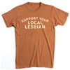 Rust-colored, union-made t-shirt with the text SUPPORT YOUR LOCAL LESBIAN in white letters.