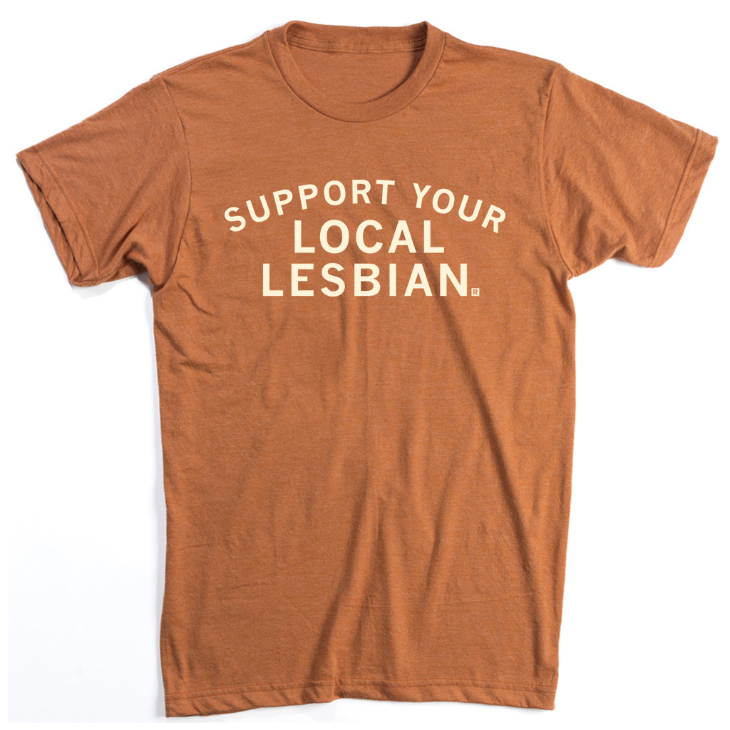 Rust-colored, union-made t-shirt with the text SUPPORT YOUR LOCAL LESBIAN in white letters.