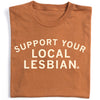 Folded rust-colored, union-made t-shirt with the text SUPPORT YOUR LOCAL LESBIAN printed in white letters on the front.