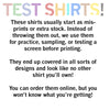 White image with pastel text at the top that says, "TEST SHIRTS!" Black ink below reads "These shirts usually start as mis-prints or extra stock. Instead of throwing them out, we use them for practice, sampling, or testing a screen before printing. They end up covered in all sorts of designs and look like no other shirt you'll own! You can order them online, but you won't know what you're getting!"