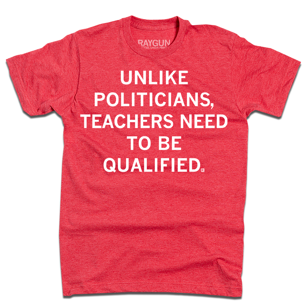 A heather red t-shirt with white text that says, "Unlike politicians, teachers need to be qualified"