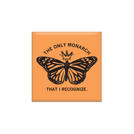 Orange square magnet with a black monarch butterfly wearing a crown in the center. Black text says, "The only monarch that I recognize" in all caps.