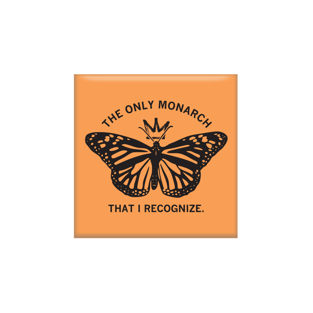 Orange square magnet with a black monarch butterfly wearing a crown in the center. Black text says, "The only monarch that I recognize" in all caps.