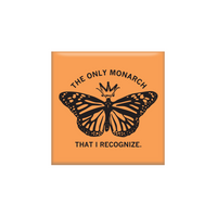 Orange square magnet with a black monarch butterfly wearing a crown in the center. Black text says, "The only monarch that I recognize" in all caps.