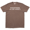 Brown garment-dyed heavyweight t-shirt with the white text TOGETHER, WE ARE AMERICA printed on the chest.