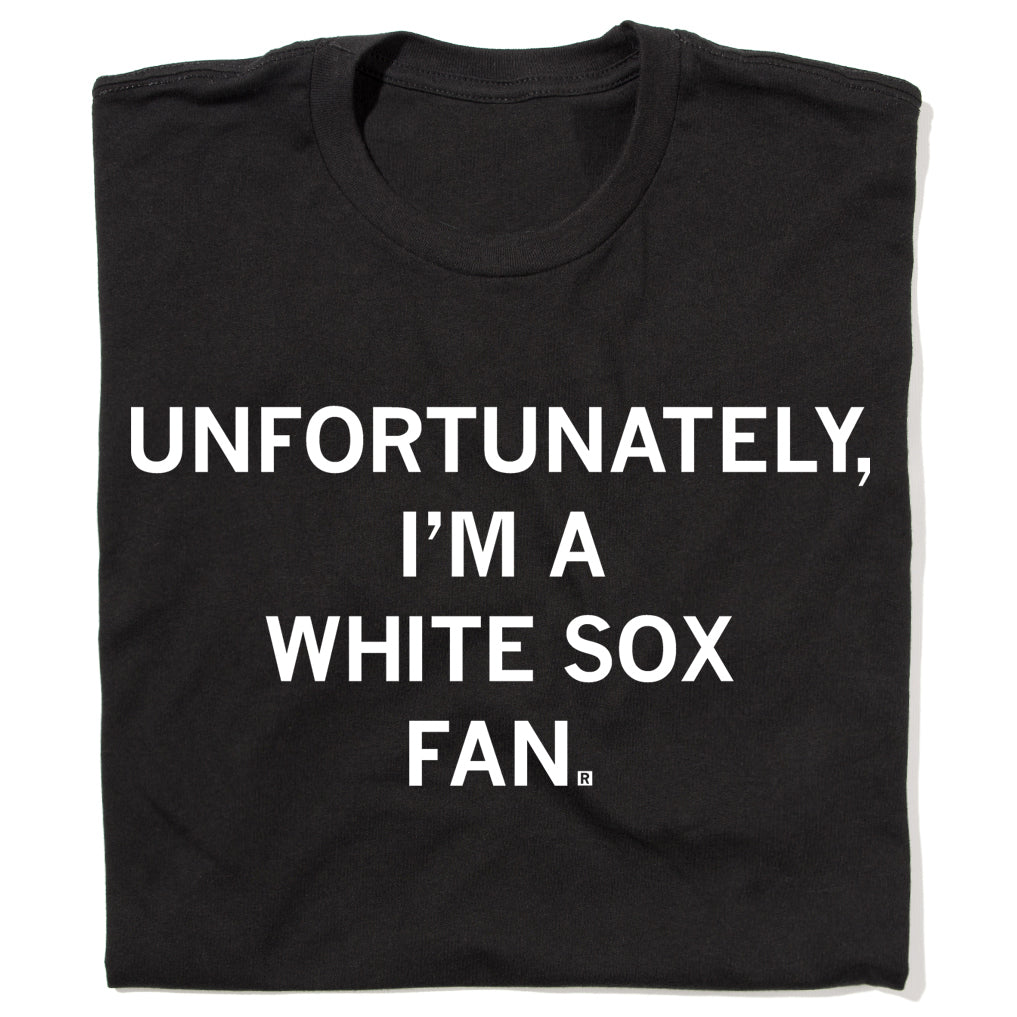 Black union-made t-shirt featuring the white text: UNFORTUNATELY, I’M A WHITE SOX FAN.