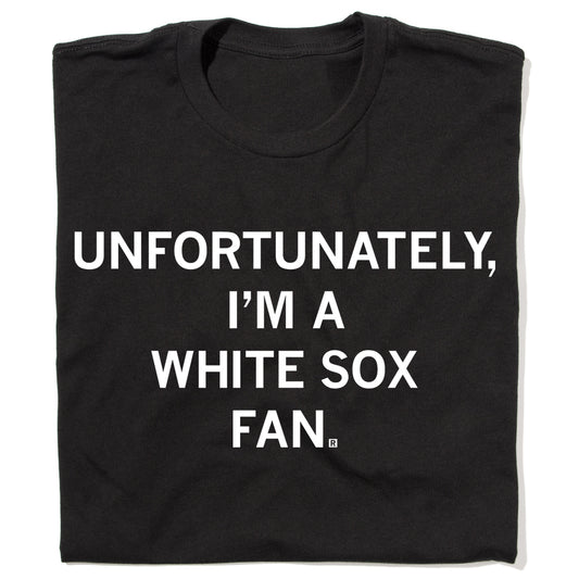 Black union-made t-shirt featuring the white text: UNFORTUNATELY, I’M A WHITE SOX FAN.