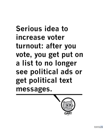 A RAYGUN Quote post where Gary the cat says "Serious idea to increase voter turnout: after you vote, you get put on a list to no longer see political ads or get political text messages" 
