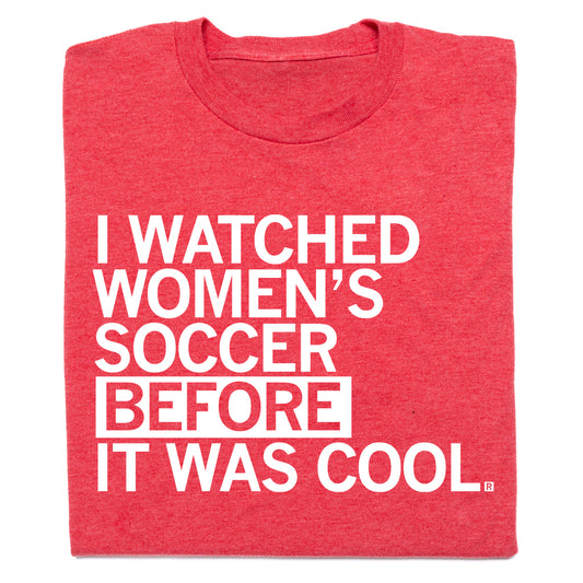 Red RAYGUN t-shirt with the white text I WATCHED WOMENS SOCCER BEFORE IT WAS COOL.