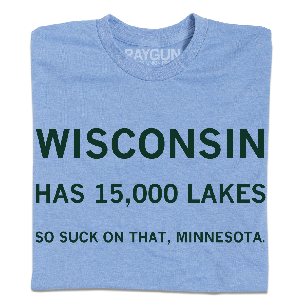 Light blue athletic t-shirt with dark green text reading: WISCONSIN HAS 15,000 LAKES SO SUCK ON THAT, MINNESOTA.