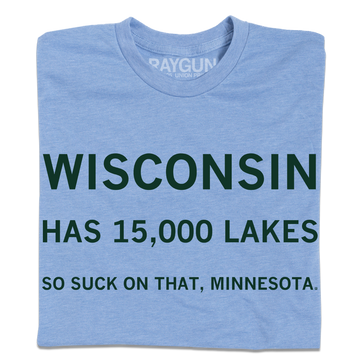 Light blue athletic t-shirt with dark green text reading: WISCONSIN HAS 15,000 LAKES SO SUCK ON THAT, MINNESOTA.
