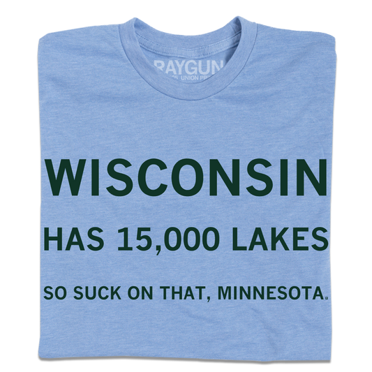 Light blue athletic t-shirt with dark green text reading: WISCONSIN HAS 15,000 LAKES SO SUCK ON THAT, MINNESOTA.