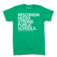 A heather kelly green t-shirt with white ink text that reads "Wisconsin needs strong public schools. Wisconsin Public Education Network."