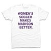 A white tee with dark purple ink that reads "Women's soccer makes Madison better."