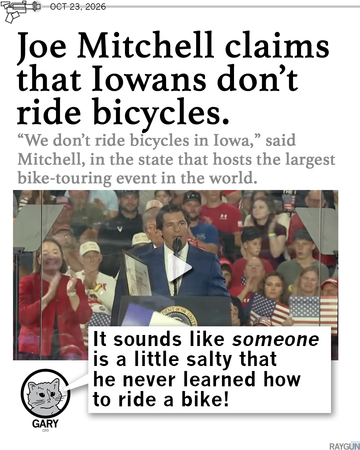 Promo image with a headline that reads, "Joe Mitchell claims that Iowans don't ride bicycles. "We don't ride bicycles in Iowa," said Mitchell, in the state that hosts the largest bike-touring event in the world. Gary the Cat comments below a picture of Joe Mitchell at a rally "It sounds like someone is a little salty that he never learned how to ride a bike!"