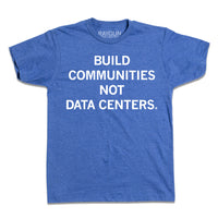 A heather royal t-shirt with white ink text that reads "Build Communities Not Data Centers."