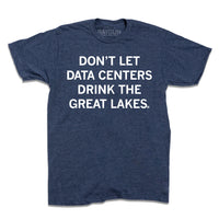 A heather navy t-shirt with centered white text that says, "Don't Let Data Centers Drink The Great Lakes."