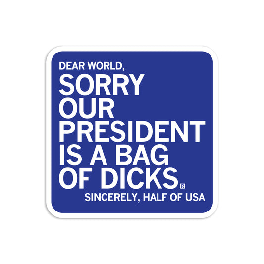 Square political sticker with white text on a blue background that reads, Dear World, Sorry Our President is a Bag of Dicks. Sincerely, Half of USA.