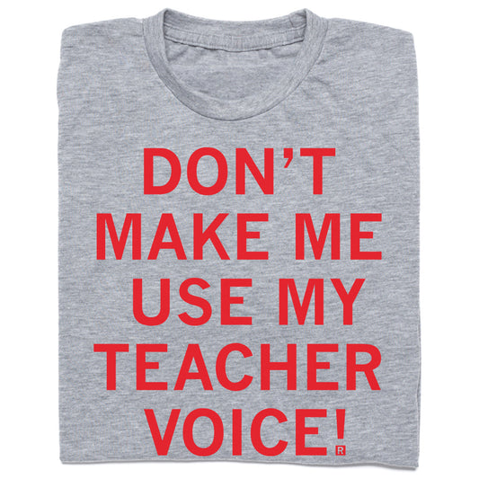 Heather gray teacher voice t-shirt featuring red text that reads, DONT MAKE ME USE MY TEACHER VOICE!.
