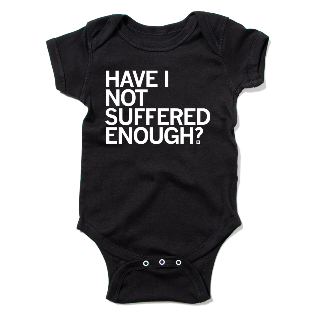 Black union labor baby bodysuit with the white text HAVE I NOT SUFFERED ENOUGH? printed on the front.