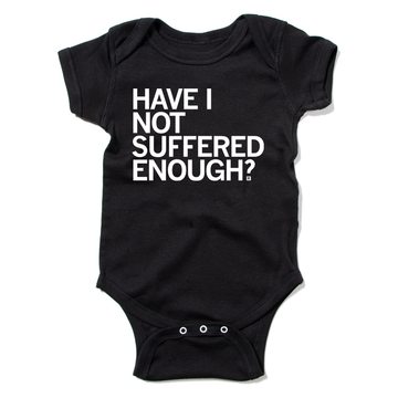 Black union labor baby bodysuit with the white text HAVE I NOT SUFFERED ENOUGH? printed on the front.
