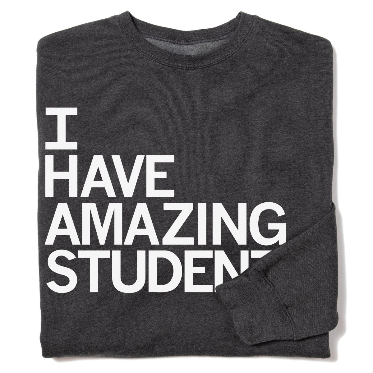 Charcoal gray union made crew sweatshirt featuring white text on the front that reads I HAVE AMAZING STUDENTS.