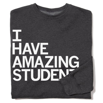 Charcoal gray union made crew sweatshirt featuring white text on the front that reads I HAVE AMAZING STUDENTS.