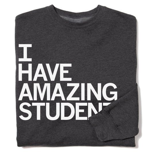 Charcoal gray union made crew sweatshirt featuring white text on the front that reads I HAVE AMAZING STUDENTS.