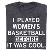 Charcoal gray, union made women’s basketball T-shirt with the white text, I PLAYED WOMENS BASKETBALL BEFORE IT WAS COOL.