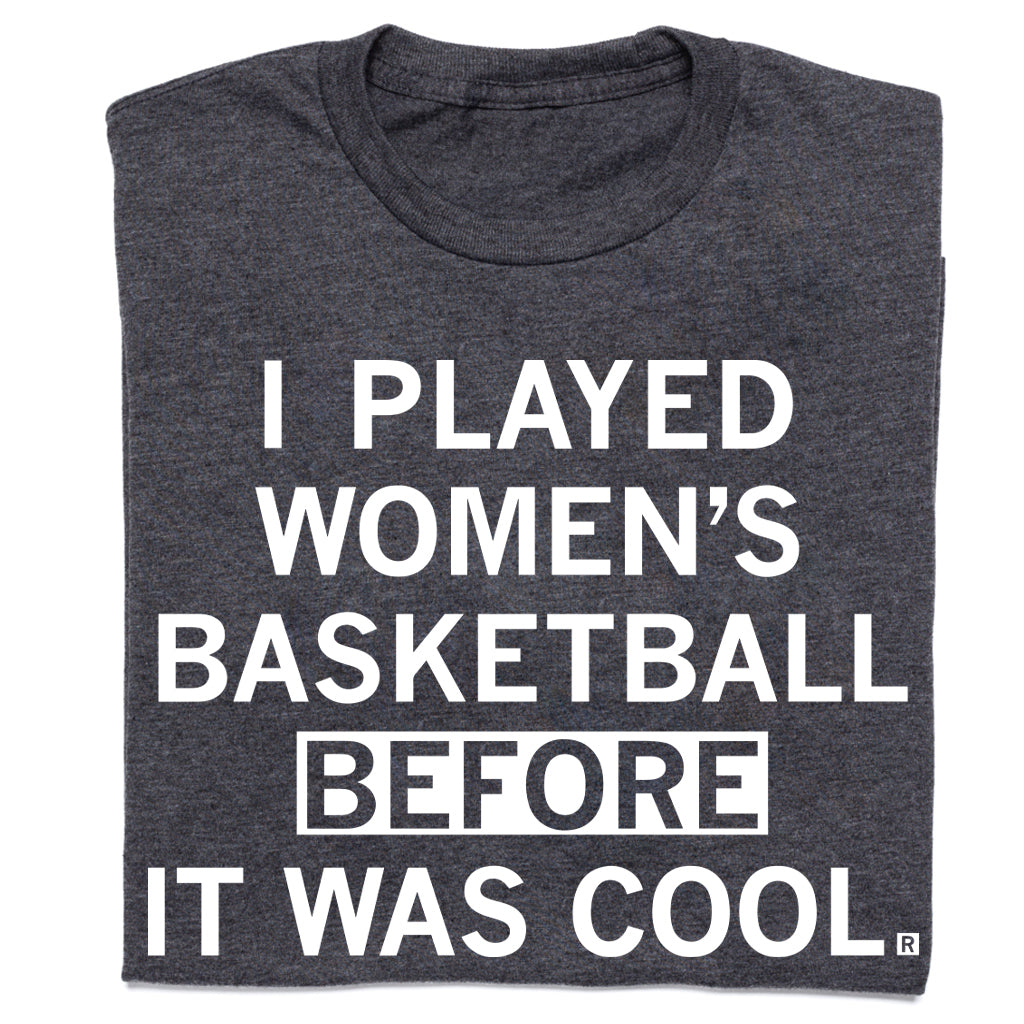 Charcoal gray, union made women’s basketball T-shirt with the white text, I PLAYED WOMENS BASKETBALL BEFORE IT WAS COOL.