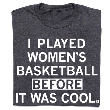 Charcoal gray, union made women’s basketball T-shirt with the white text, I PLAYED WOMENS BASKETBALL BEFORE IT WAS COOL.