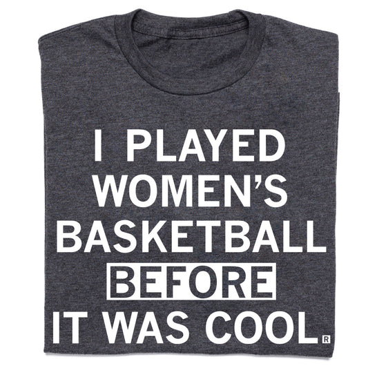 Charcoal gray, union made women’s basketball T-shirt with the white text, I PLAYED WOMENS BASKETBALL BEFORE IT WAS COOL.