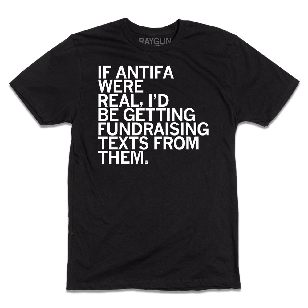 Black t-shirt with white text that reads, "If ANTIFA were real, then I'd be getting fundraising texts from them."