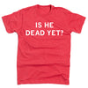 Short sleeve heather red t-shirt with center white print that says, "Is he dead yet?" in all caps.