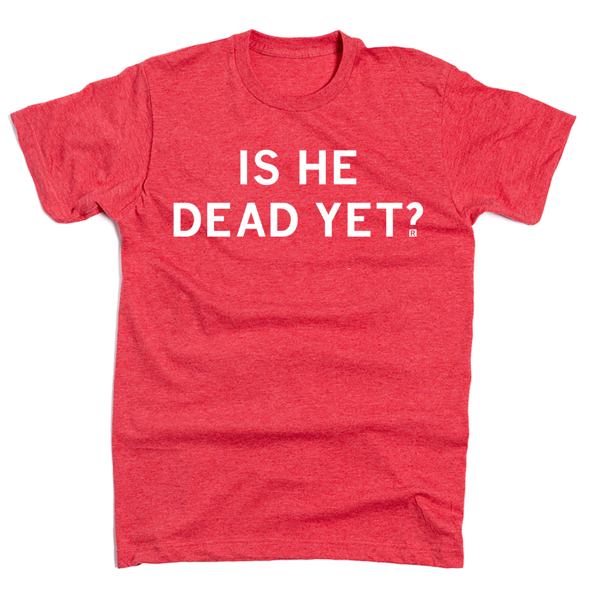 Short sleeve heather red t-shirt with center white print that says, "Is he dead yet?" in all caps.