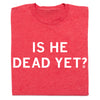 A folded heather red t-shirt with all caps white text that says, "Is he dead yet?"
