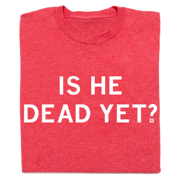 A folded heather red t-shirt with all caps white text that says, "Is he dead yet?"