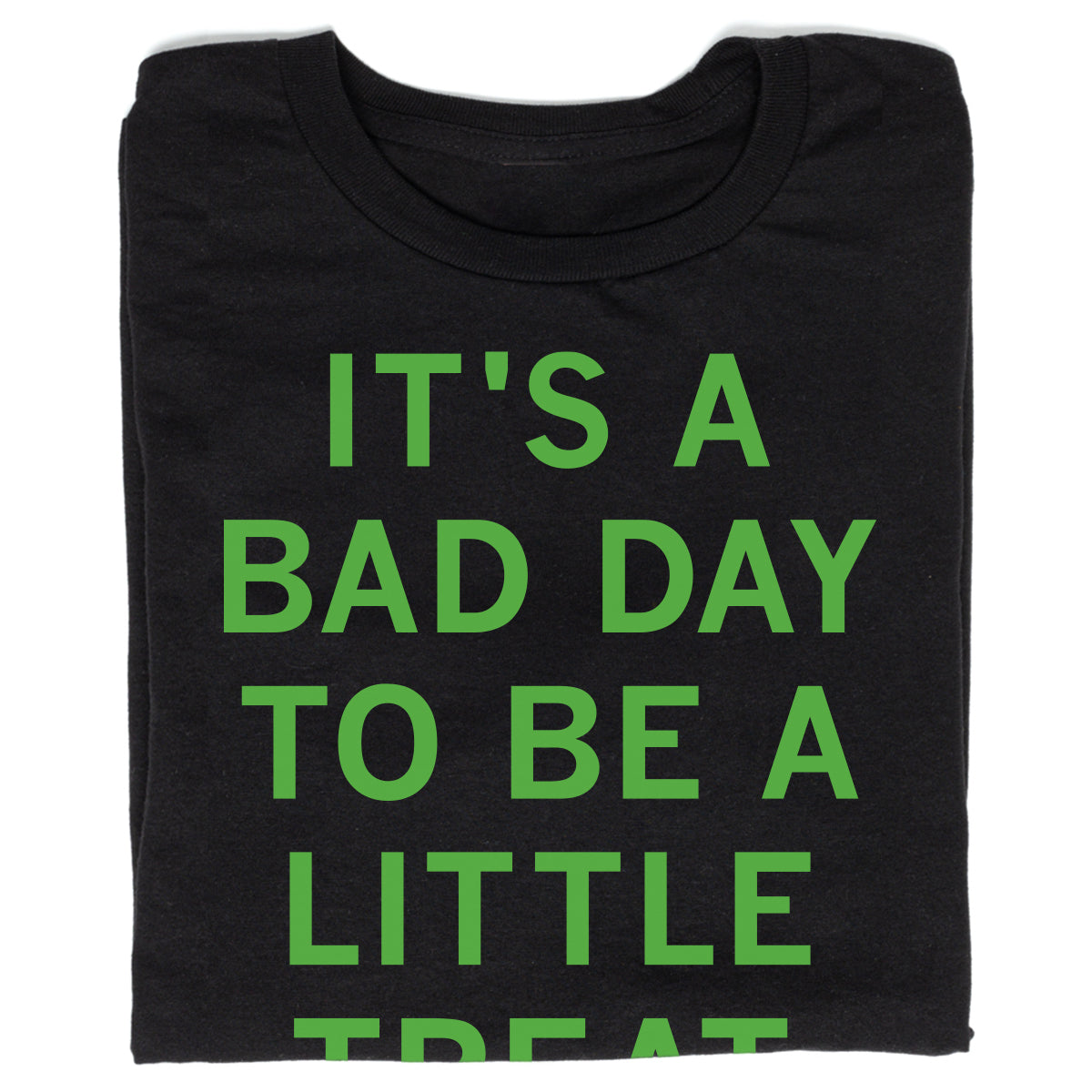 A sweatshop-free black t-shirt printed with neon traffic green text that reads, ITS A BAD DAY TO BE A LITTLE TREAT.