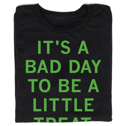 A sweatshop-free black t-shirt printed with neon traffic green text that reads, ITS A BAD DAY TO BE A LITTLE TREAT.