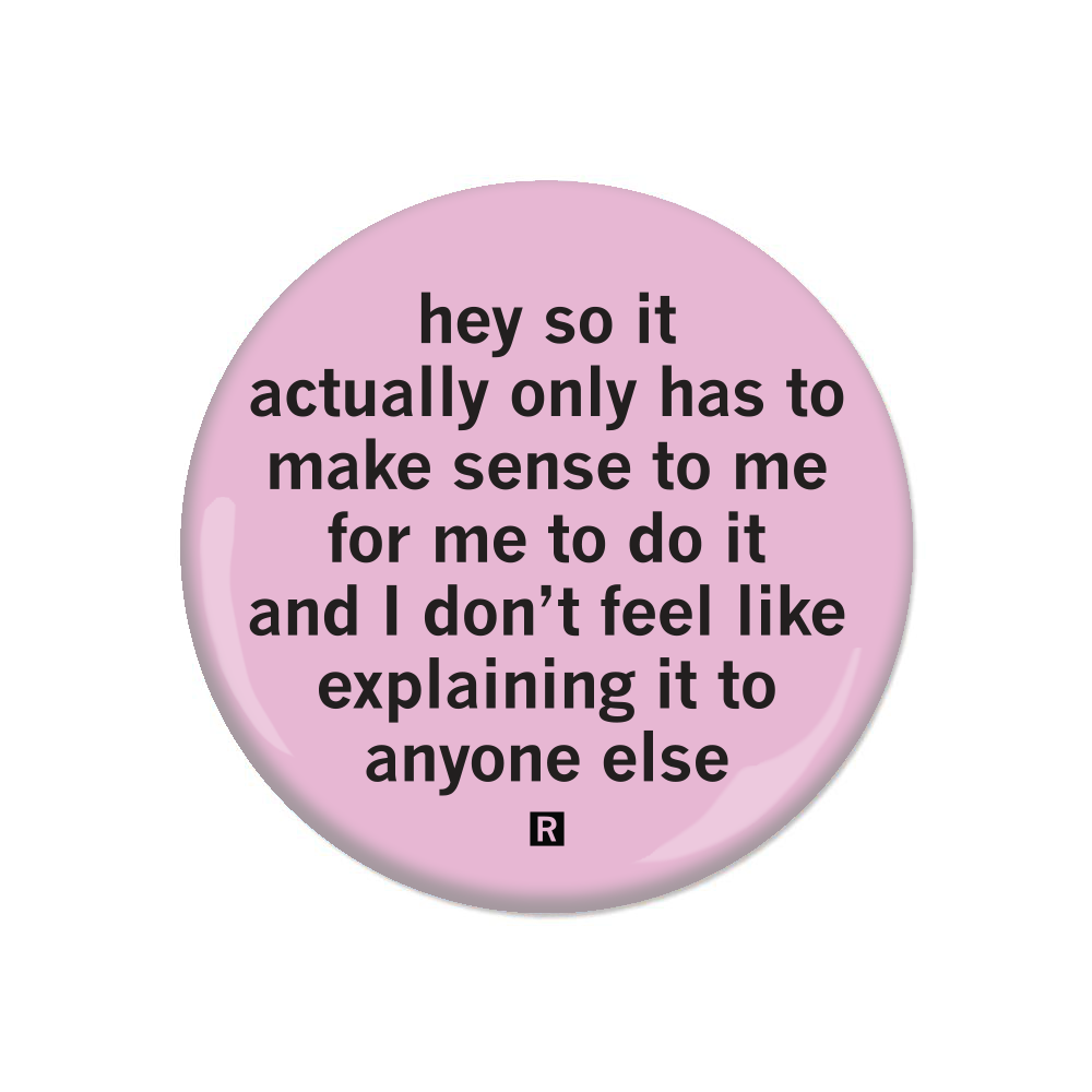 A pink button with all lowercase black text that says, "Hey so it actually only makes sense to me to do it and I don't feel like explaining it to anyone else"