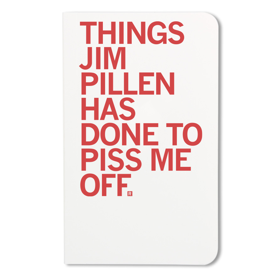 A screen-printed notebook cover with the red text: THINGS JIM PILLEN HAS DONE TO PISS ME OFF.