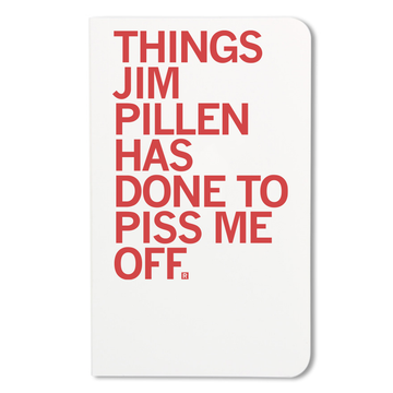 A screen-printed notebook cover with the red text: THINGS JIM PILLEN HAS DONE TO PISS ME OFF.