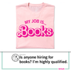 A pink books t-shirt featuring the text MY JOB IS... Books in bold pink letters above a speech bubble from a dog character asking if anyone is hiring for books.