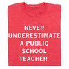 Heather red T-shirt with the white text NEVER UNDERESTIMATE A PUBLIC SCHOOL TEACHER.