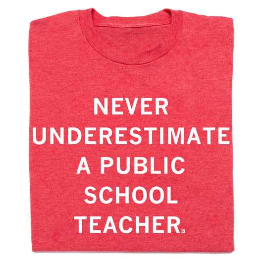 Heather red T-shirt with the white text NEVER UNDERESTIMATE A PUBLIC SCHOOL TEACHER.