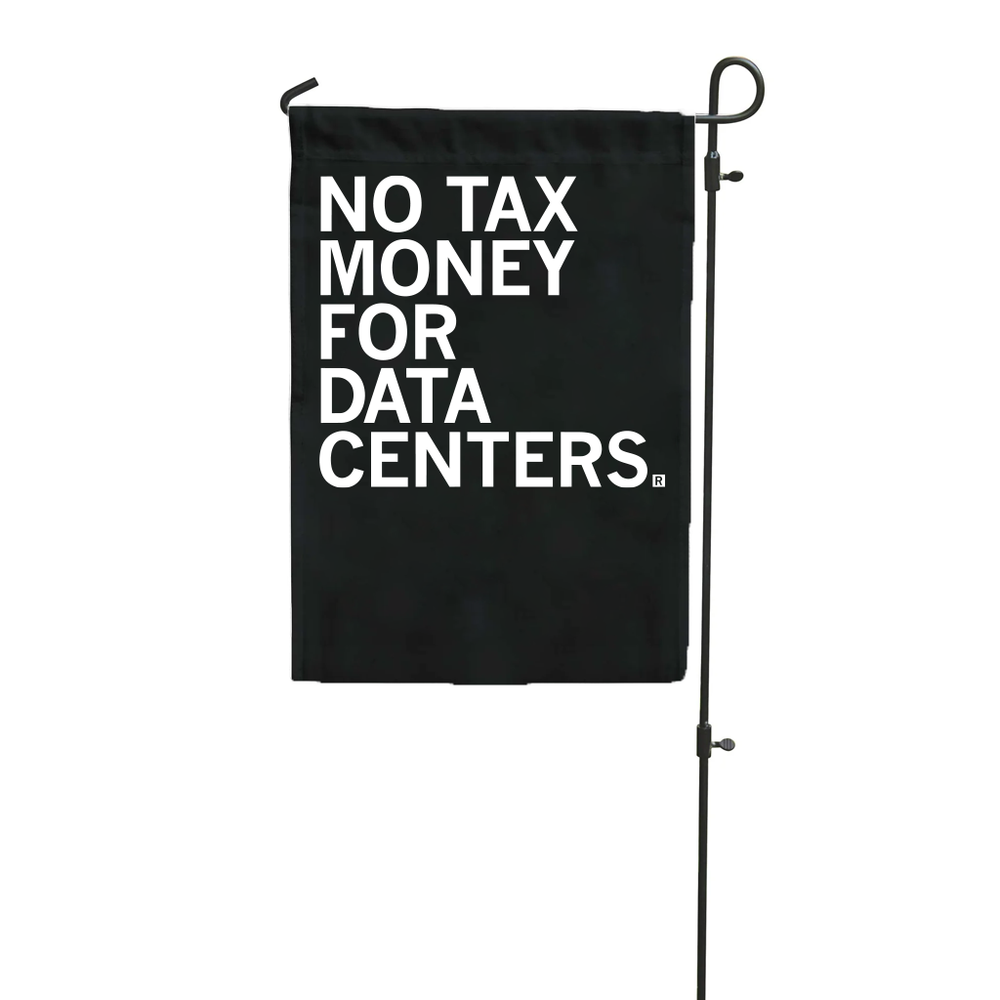 Black garden flag with white ink text that reads "No tax money for data centers."