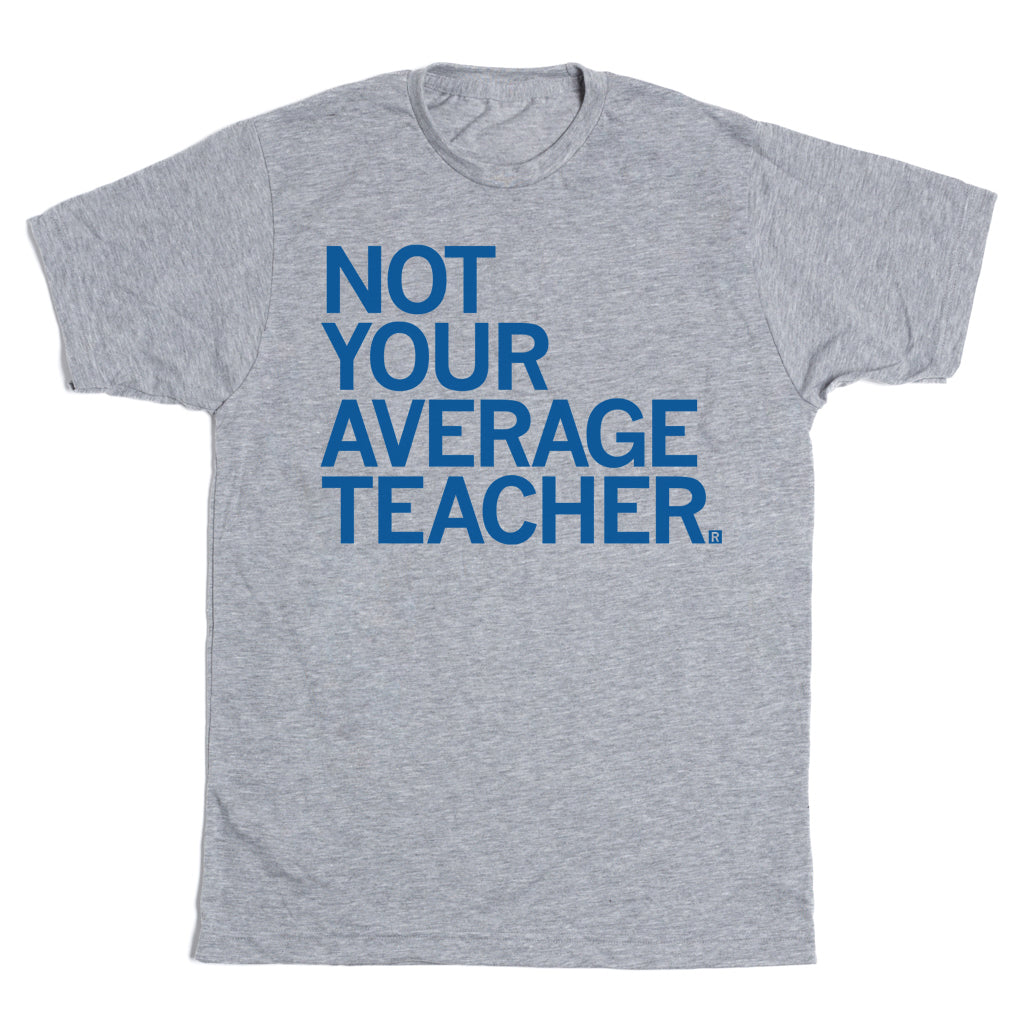 Heather grey t-shirt featuring the blue text NOT YOUR AVERAGE TEACHER. printed on the chest.