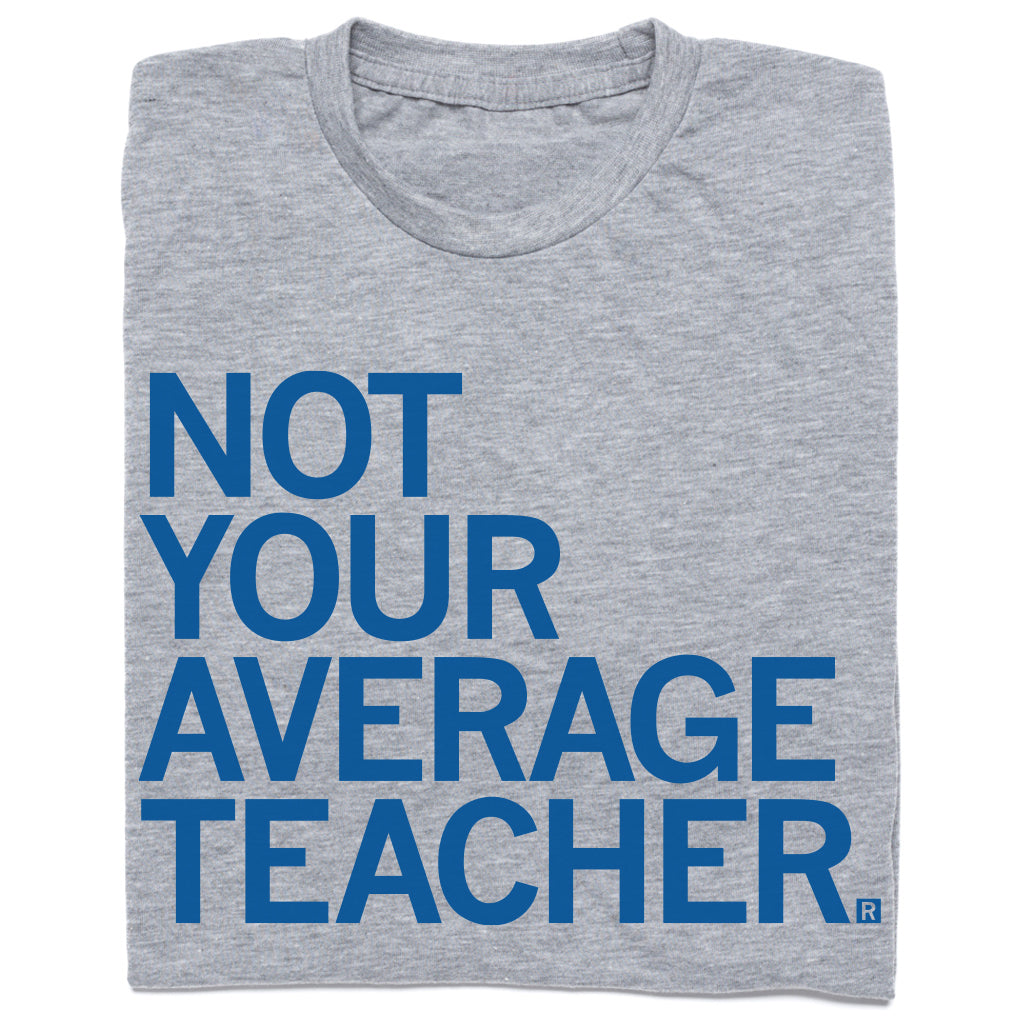 Heather grey t-shirt featuring the blue text NOT YOUR AVERAGE TEACHER.